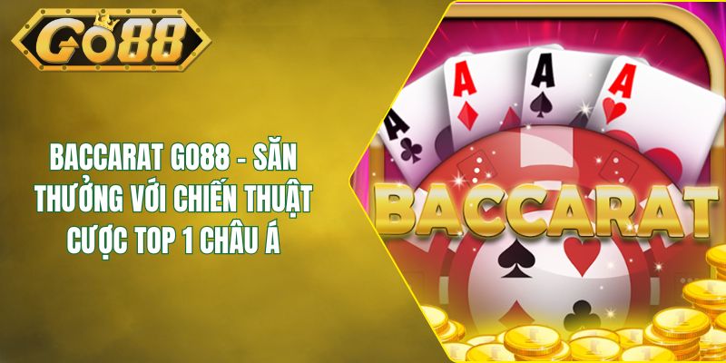Baccarat GO88 - Săn Thưởng Với Chiến Thuật Cược Top 1 Châu Á