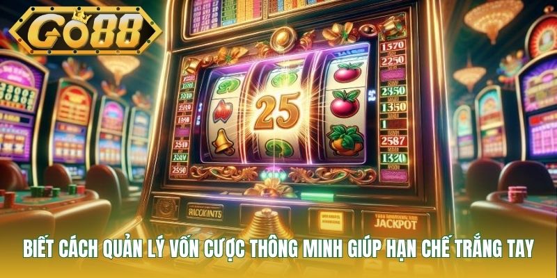Biết cách quản lý vốn cược thông minh giúp hạn chế trắng tay