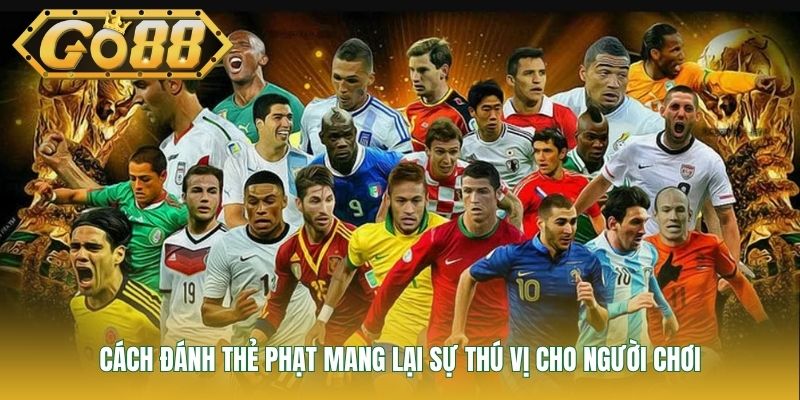 Cách đánh thẻ phạt mang lại sự thú vị cho người chơi