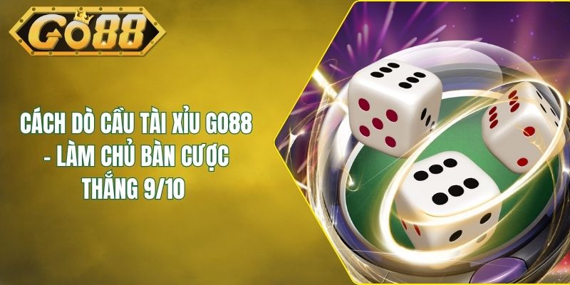 Cách Dò Cầu Tài Xỉu GO88 - Làm Chủ Bàn Cược Thắng 9/10 