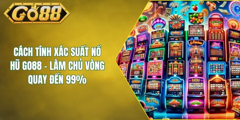 Cách Tính Xác Suất Nổ Hũ GO88 - Làm Chủ Vòng Quay Đến 99%