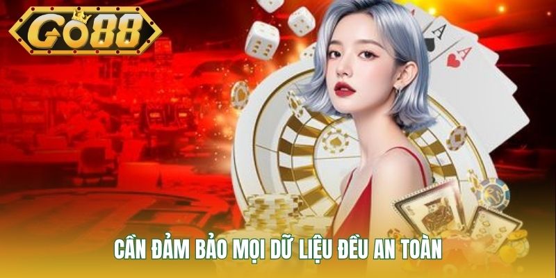 Cần đảm bảo mọi dữ liệu đều an toàn