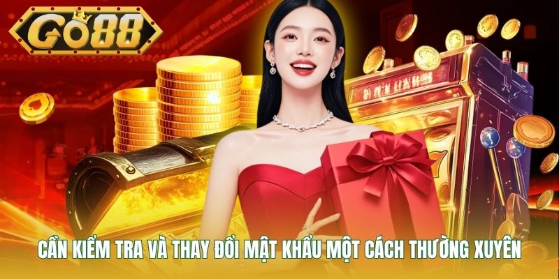 Cần kiểm tra và thay đổi mật khẩu một cách thường xuyên