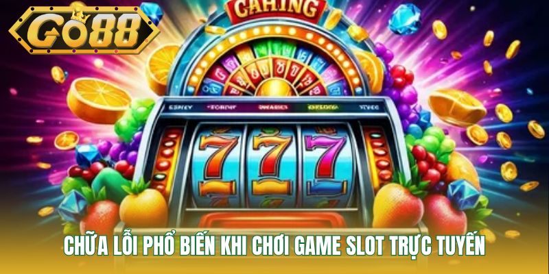Chữa lỗi phổ biến khi chơi game slot trực tuyến