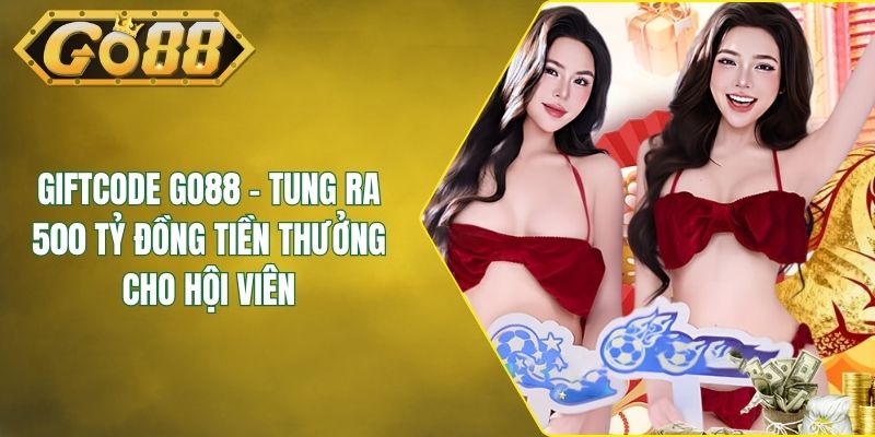 Giftcode GO88 - Tung Ra 500 Tỷ Đồng Tiền Thưởng Cho Hội Viên