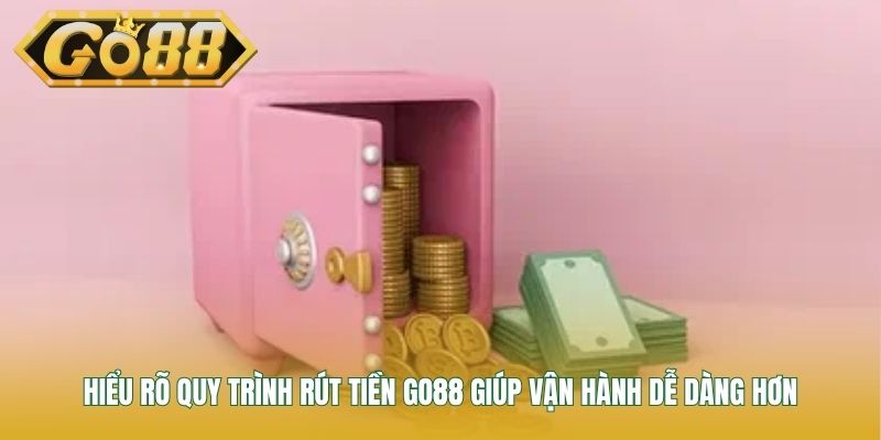 Hiểu rõ quy trình rút tiền GO88 giúp vận hành dễ dàng hơn