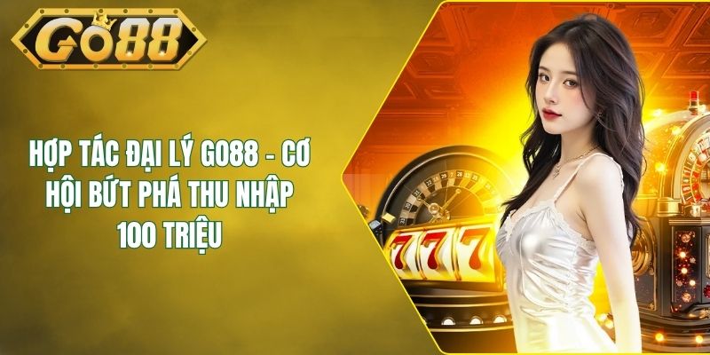 Hợp Tác Đại Lý GO88 - Cơ Hội Bứt Phá Thu Nhập 100 Triệu