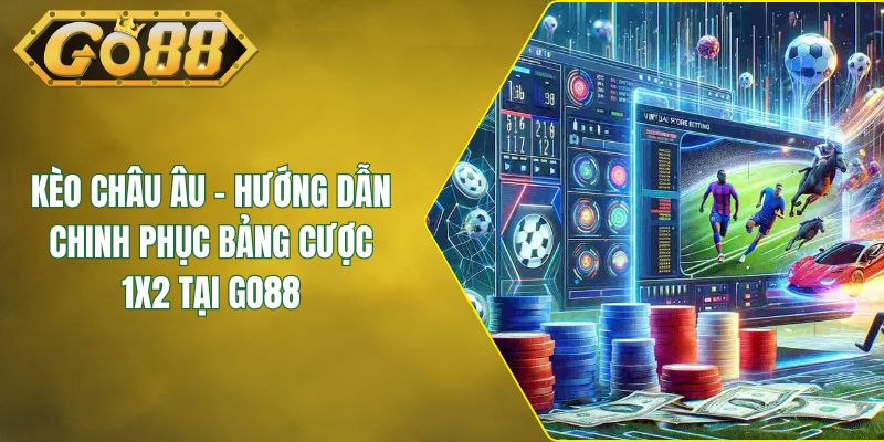Kèo Châu Âu - Hướng Dẫn Chinh Phục Bảng Cược 1X2 Tại GO88