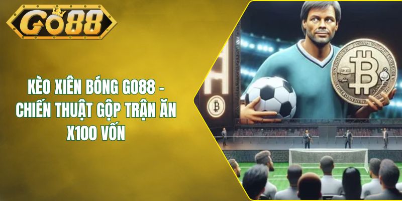 Kèo Xiên Bóng GO88 - Chiến Thuật Gộp Trận Ăn X100 Vốn