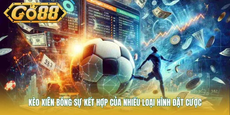 Kèo xiên bóng sự kết hợp của nhiều loại hình đặt cược