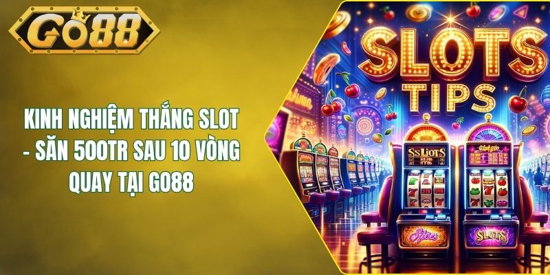 Kinh Nghiệm Thắng Slot - Săn 500Tr Sau 10 Vòng Quay Tại GO88