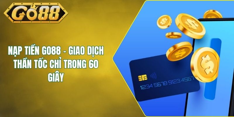 Nạp Tiền GO88 - Giao Dịch Thần Tốc Chỉ Trong 60 Giây