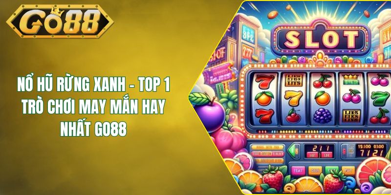 Nổ Hũ Rừng Xanh - Top 1 Trò Chơi May Mắn Hay Nhất GO88