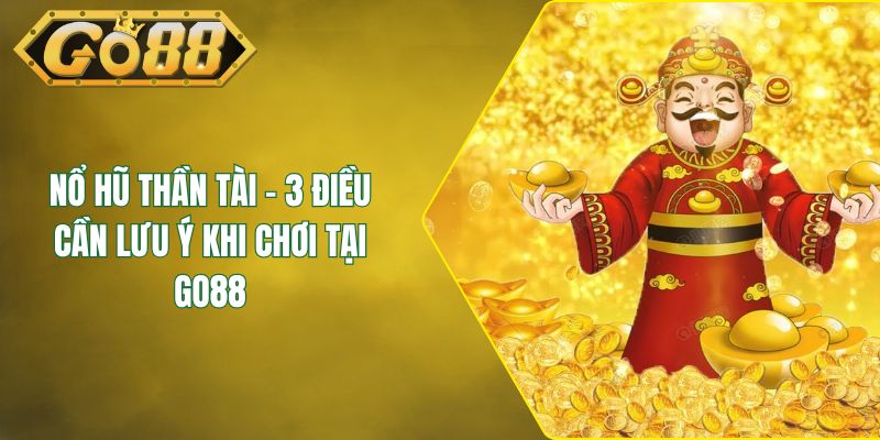 Nổ Hũ Thần Tài - 3 Điều Cần Lưu Ý Khi Chơi Tại GO88