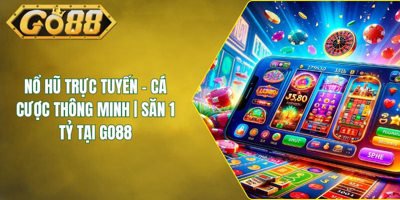 Nổ Hũ Trực Tuyến - Cá Cược Thông Minh | Săn 1 Tỷ Tại GO88