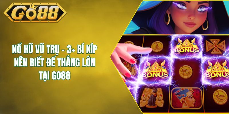 Nổ Hũ Vũ Trụ - 3+ Bí Kíp Nên Biết Để Thắng Lớn Tại GO88