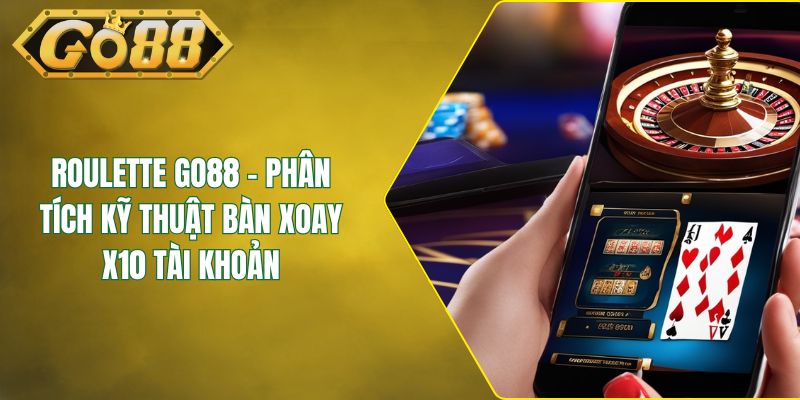 Roulette GO88 - Phân Tích Kỹ Thuật Bàn Xoay X10 Tài Khoản