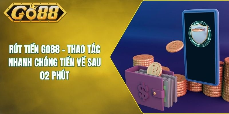 Rút Tiền GO88 - Thao Tác Nhanh Chóng Tiền Về Sau 02 Phút