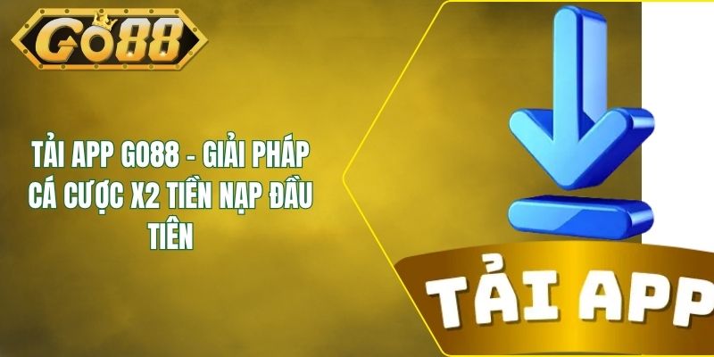 Tải App GO88 - Giải Pháp Cá Cược X2 Tiền Nạp Đầu Tiên