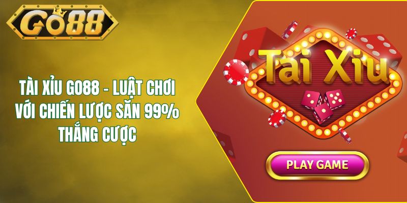 Tài Xỉu GO88 - Luật Chơi Với Chiến Lược Săn 99% Thắng Cược
