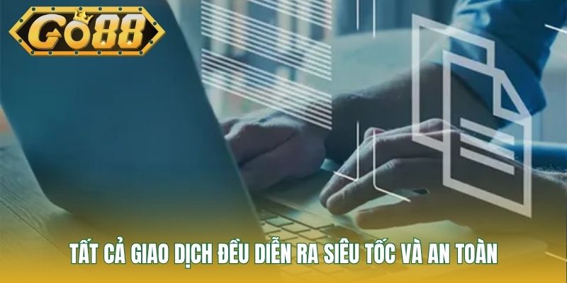 Tất cả giao dịch đều diễn ra siêu tốc và an toàn