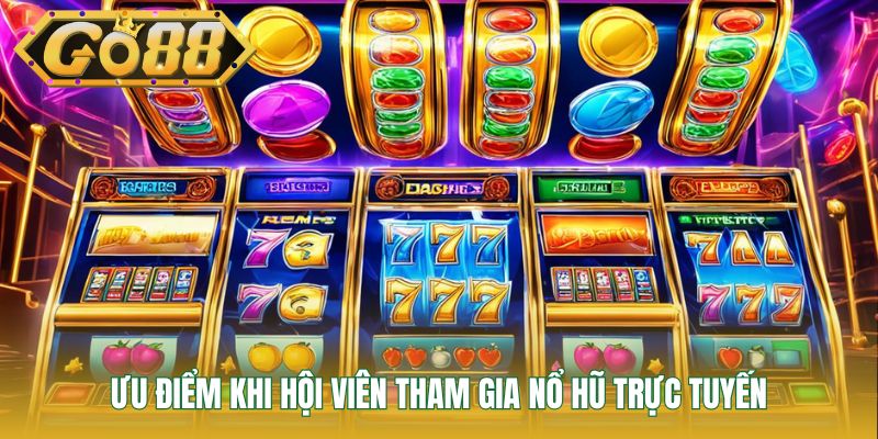 Ưu điểm khi hội viên tham gia nổ hũ trực tuyến