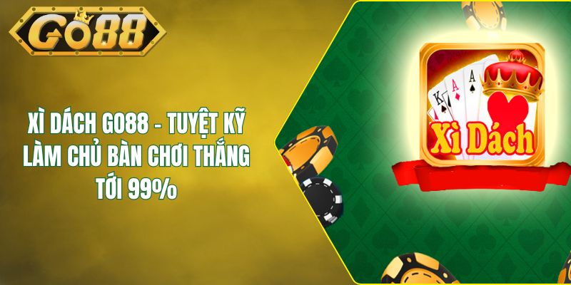 Xì Dách GO88 - Tuyệt Kỹ Làm Chủ Bàn Chơi Thắng Tới 99%