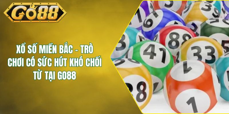 Xổ Số Miền Bắc - Trò Chơi Có Sức Hút Khó Chối Từ Tại GO88