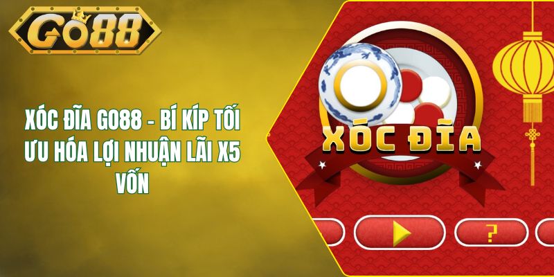 Xóc Đĩa GO88 - Bí Kíp Tối Ưu Hóa Lợi Nhuận Lãi X5 Vốn
